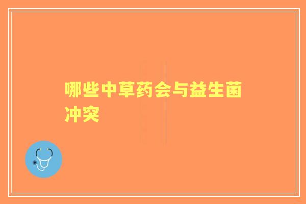 哪些中草药会与益生菌冲突