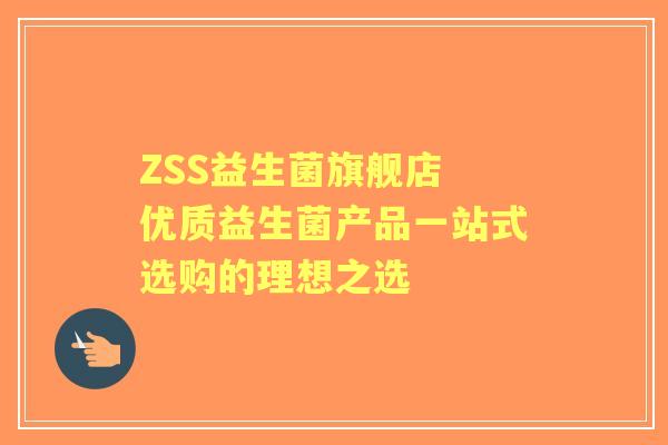 ZSS益生菌旗舰店 优质益生菌产品一站式选购的理想之选