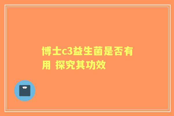 博士c3益生菌是否有用 探究其功效