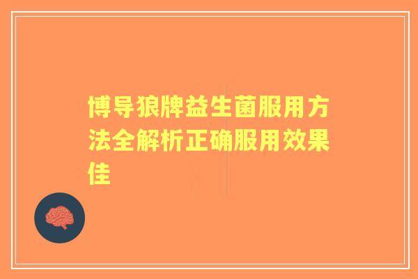 博导狼牌益生菌服用方法全解析正确服用效果佳