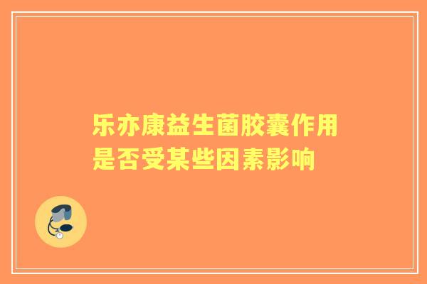 乐亦康益生菌胶囊作用是否受某些因素影响