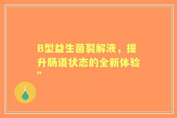 B型益生菌裂解液，提升肠道状态的全新体验”