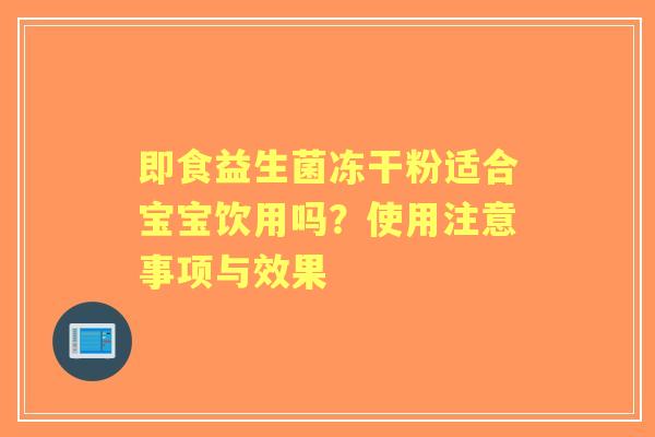 即食益生菌冻干粉适合宝宝饮用吗？使用注意事项与效果