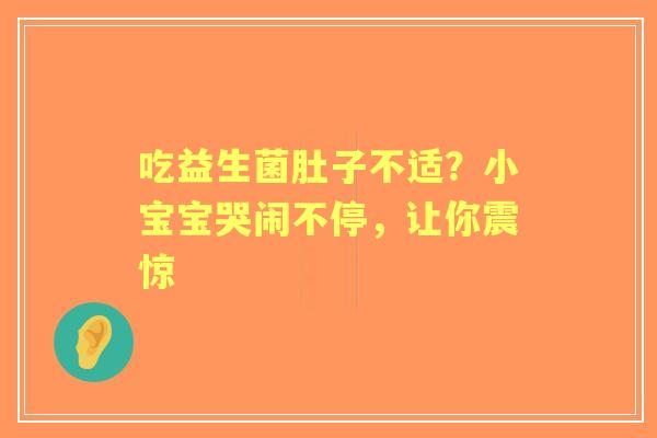 吃益生菌肚子不适？小宝宝哭闹不停，让你震惊