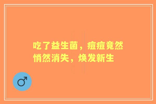 吃了益生菌，痘痘竟然悄然消失，焕发新生