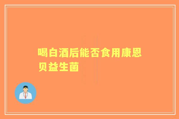 喝白酒后能否食用康恩贝益生菌
