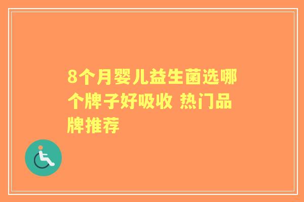 8个月婴儿益生菌选哪个牌子好吸收 热门品牌推荐
