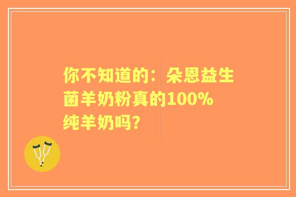你不知道的：朵恩益生菌羊奶粉真的100%纯羊奶吗？