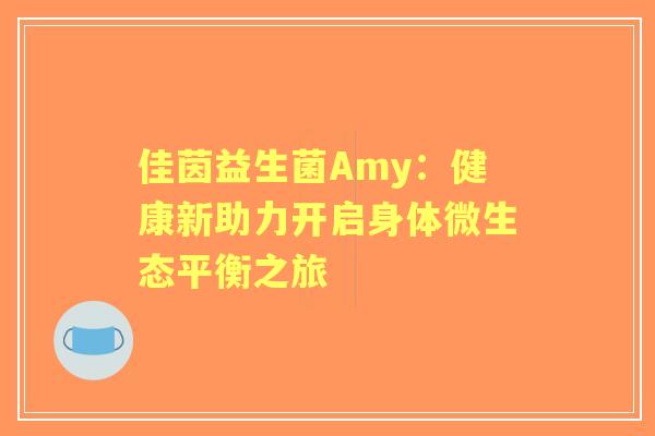 佳茵益生菌Amy：健康新助力开启身体微生态平衡之旅