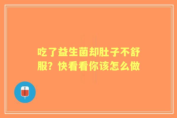 吃了益生菌却肚子不舒服？快看看你该怎么做