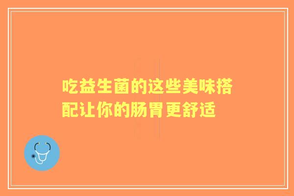 吃益生菌的这些美味搭配让你的肠胃更舒适