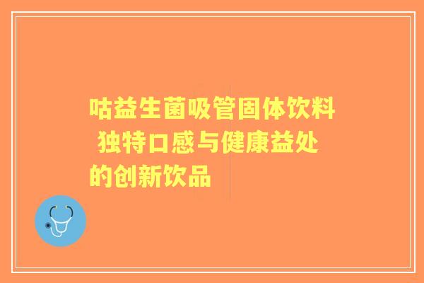 咕益生菌吸管固体饮料 独特口感与健康益处的创新饮品