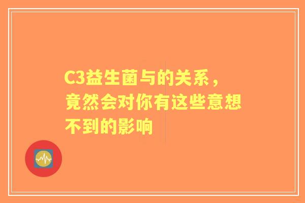 C3益生菌与的关系，竟然会对你有这些意想不到的影响