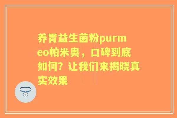 养胃益生菌粉purmeo帕米奥，口碑到底如何？让我们来揭晓真实效果