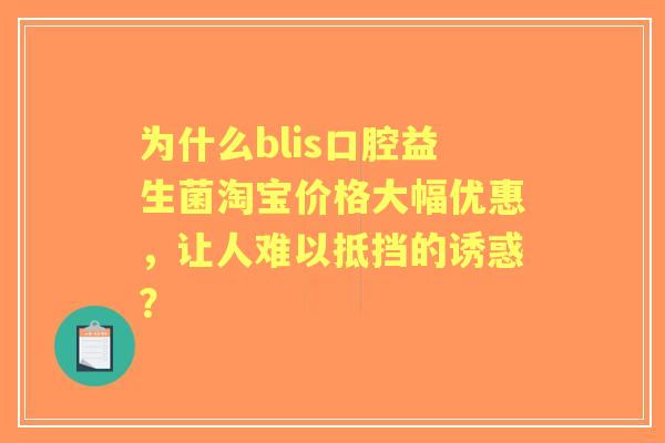 为什么blis口腔益生菌淘宝价格大幅优惠，让人难以抵挡的诱惑？