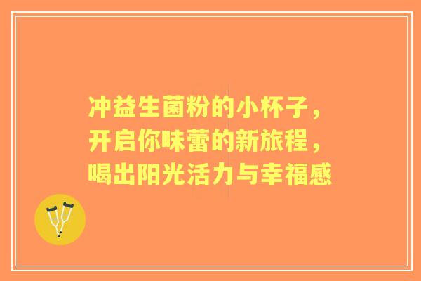 冲益生菌粉的小杯子，开启你味蕾的新旅程，喝出阳光活力与幸福感