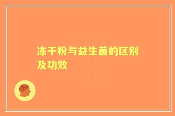 冻干粉与益生菌的区别及功效