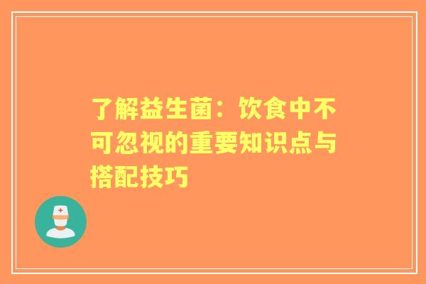 了解益生菌：饮食中不可忽视的重要知识点与搭配技巧