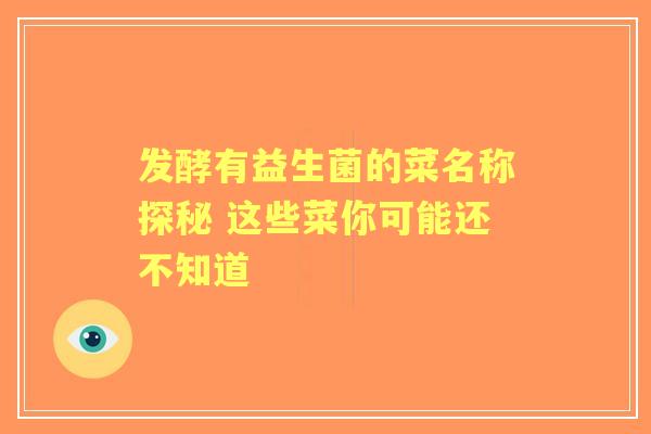 发酵有益生菌的菜名称探秘 这些菜你可能还不知道