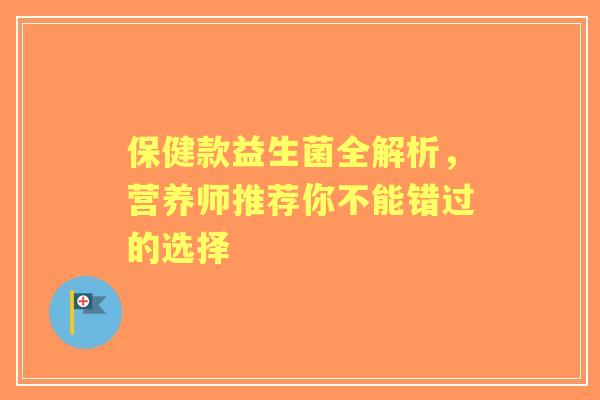 保健款益生菌全解析，营养师推荐你不能错过的选择