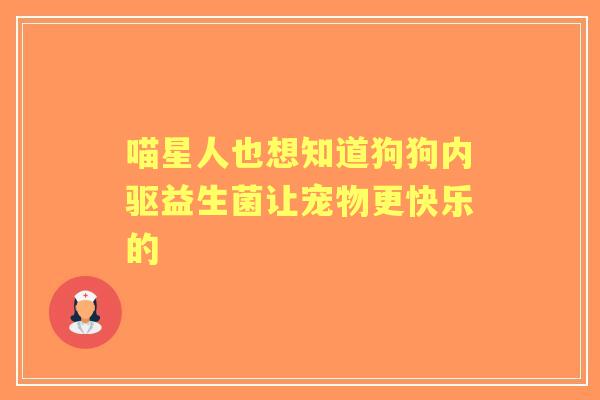喵星人也想知道狗狗内驱益生菌让宠物更快乐的