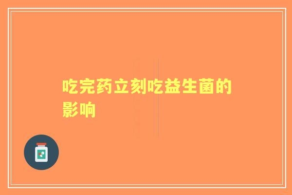 吃完药立刻吃益生菌的影响
