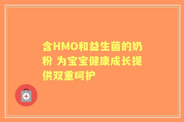 含HMO和益生菌的奶粉 为宝宝健康成长提供双重呵护