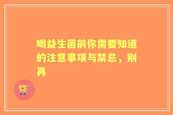 喝益生菌前你需要知道的注意事项与禁忌，别再