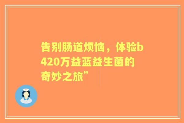 告别肠道烦恼，体验b420万益蓝益生菌的奇妙之旅”