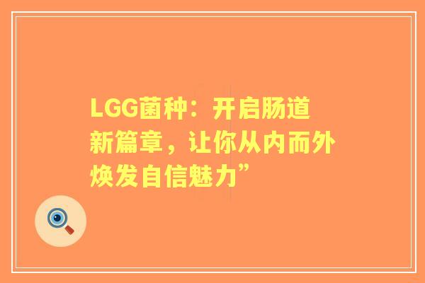 LGG菌种：开启肠道新篇章，让你从内而外焕发自信魅力”