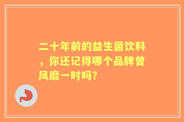 二十年前的益生菌饮料，你还记得哪个品牌曾风靡一时吗？
