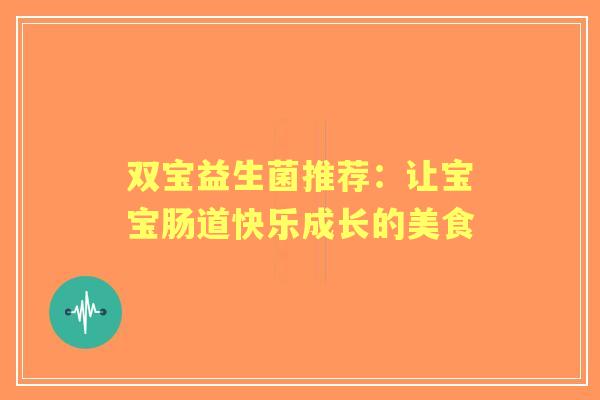 双宝益生菌推荐：让宝宝肠道快乐成长的美食
