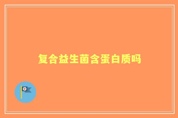 复合益生菌含蛋白质吗