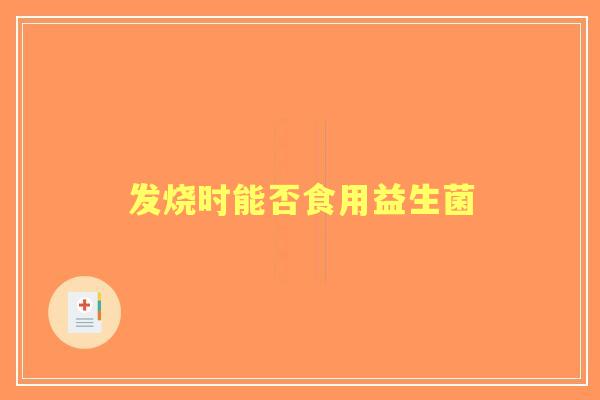 发烧时能否食用益生菌