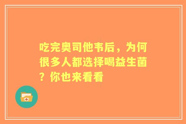 吃完奥司他韦后，为何很多人都选择喝益生菌？你也来看看