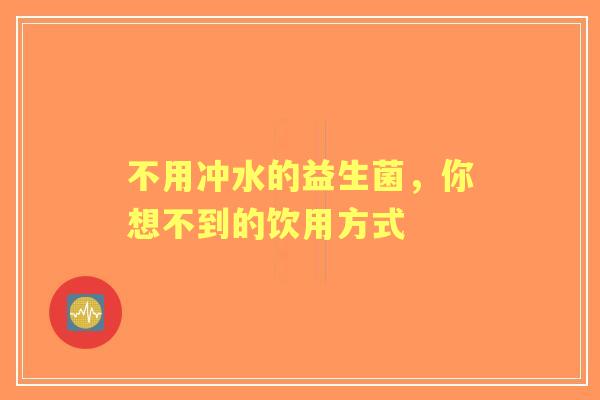 不用冲水的益生菌，你想不到的饮用方式