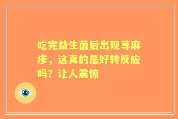 吃完益生菌后出现荨麻疹，这真的是好转反应吗？让人震惊