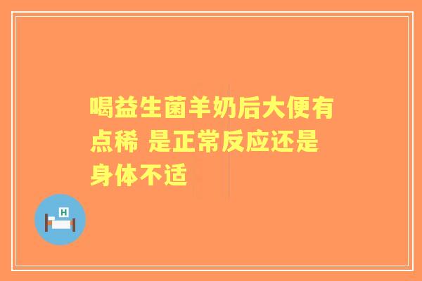 喝益生菌羊奶后大便有点稀 是正常反应还是身体不适