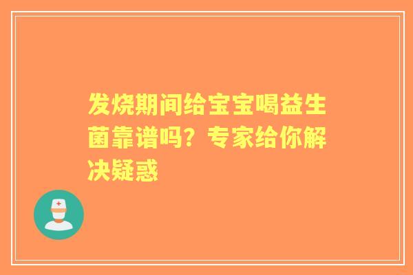 发烧期间给宝宝喝益生菌靠谱吗？专家给你解决疑惑