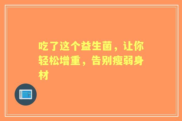 吃了这个益生菌，让你轻松增重，告别瘦弱身材