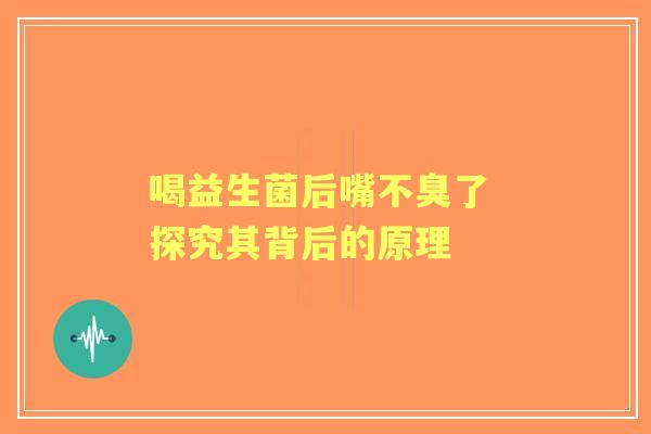 喝益生菌后嘴不臭了 探究其背后的原理