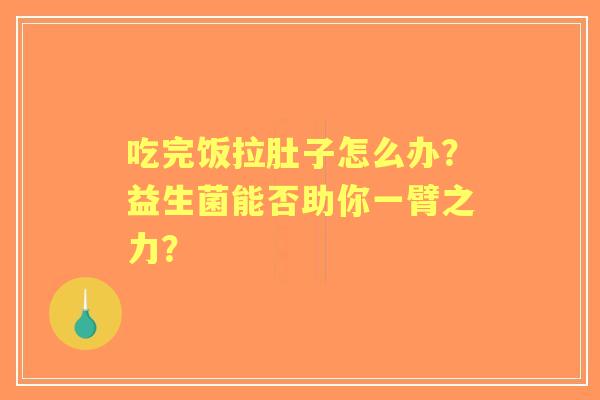 吃完饭拉肚子怎么办？益生菌能否助你一臂之力？