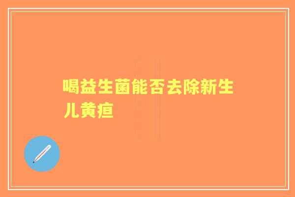 喝益生菌能否去除新生儿黄疸