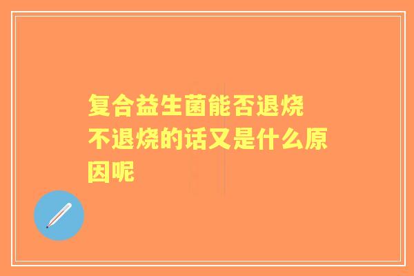 复合益生菌能否退烧 不退烧的话又是什么原因呢