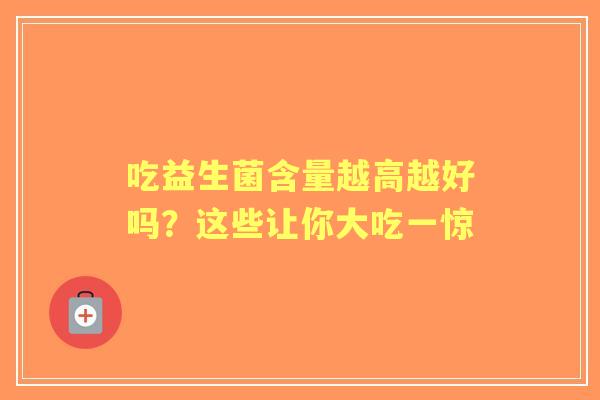 吃益生菌含量越高越好吗？这些让你大吃一惊
