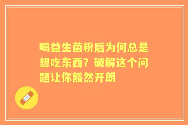 喝益生菌粉后为何总是想吃东西？破解这个问题让你豁然开朗
