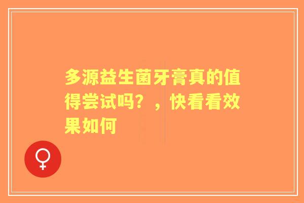 多源益生菌牙膏真的值得尝试吗？，快看看效果如何