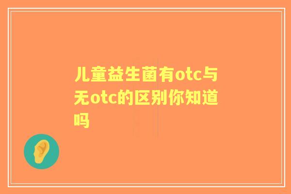 儿童益生菌有otc与无otc的区别你知道吗