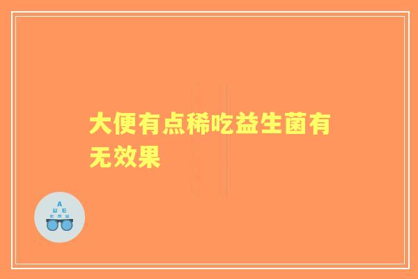 大便有点稀吃益生菌有无效果