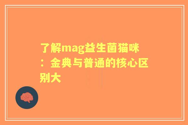了解mag益生菌猫咪：金典与普通的核心区别大